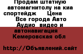 Продам штатную автомагнитолу на киа спортейдж 4 › Цена ­ 5 000 - Все города Авто » Аудио, видео и автонавигация   . Кемеровская обл.